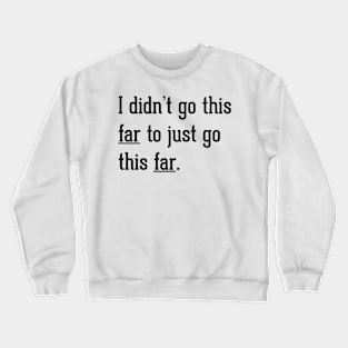 Go this far Crewneck Sweatshirt